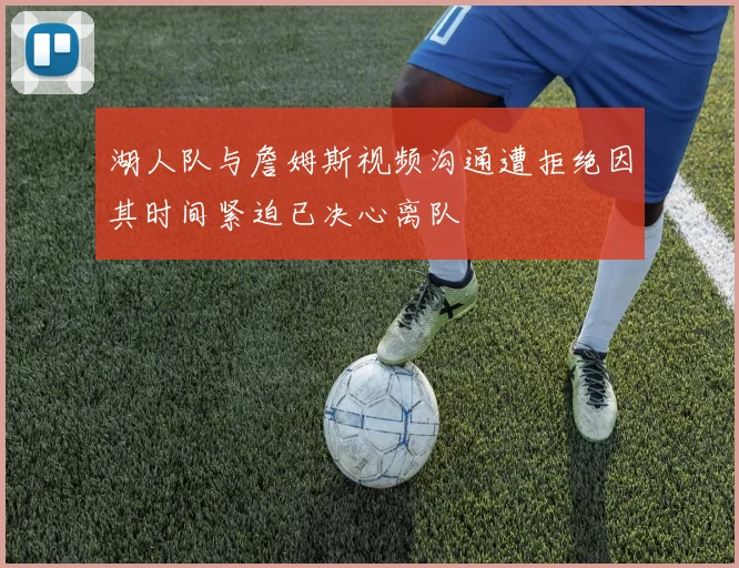 湖人队与詹姆斯视频沟通遭拒绝因其时间紧迫已决心离队