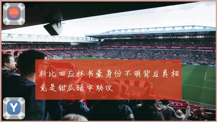 科比回应林书豪身份不明背后真相竟是甜瓜暗中助攻
