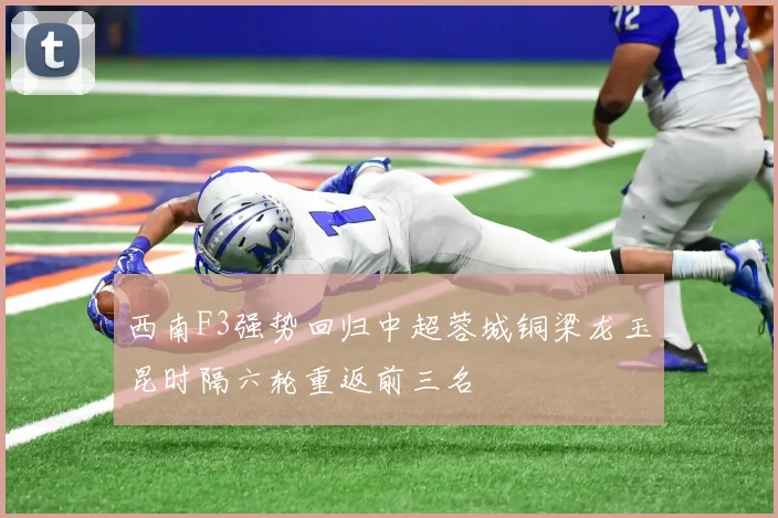 西南F3强势回归中超蓉城铜梁龙玉昆时隔六轮重返前三名