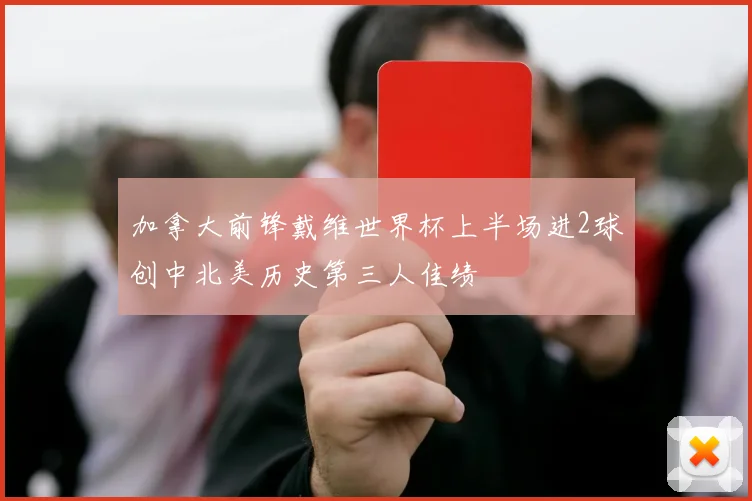 加拿大前锋戴维世界杯上半场进2球创中北美历史第三人佳绩